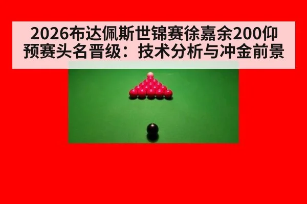 2026布达佩斯世锦赛徐嘉余200仰预赛头名晋级：技术分析与冲金前景