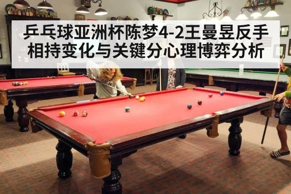 乒乓球亚洲杯陈梦4-2王曼昱反手相持变化与关键分心理博弈分析