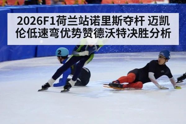 2026F1荷兰站诺里斯夺杆 迈凯伦低速弯优势赞德沃特决胜分析
