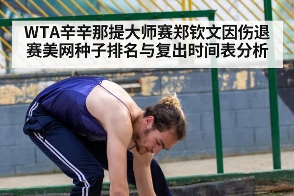 WTA辛辛那提大师赛郑钦文因伤退赛美网种子排名与复出时间表分析
