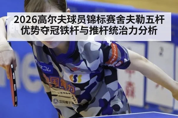 2026高尔夫球员锦标赛舍夫勒五杆优势夺冠铁杆与推杆统治力分析